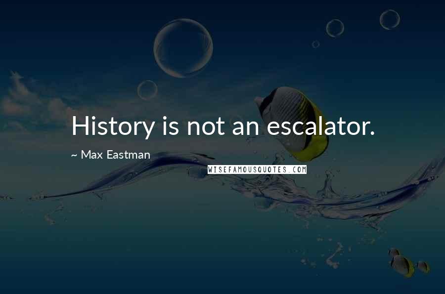 Max Eastman quotes: History is not an escalator.