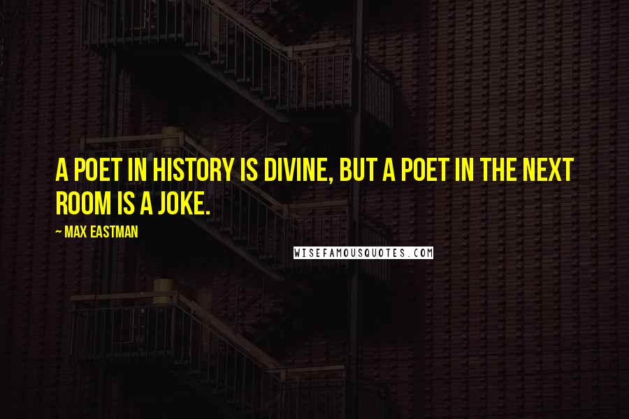 Max Eastman quotes: A poet in history is divine, but a poet in the next room is a joke.