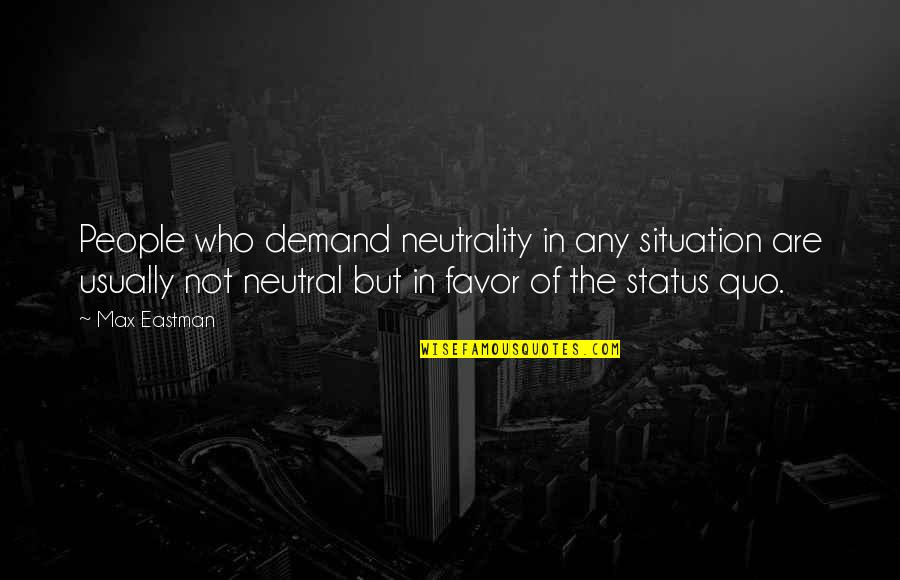 Max Eastman Quotes By Max Eastman: People who demand neutrality in any situation are Max Eastman Quotes By Max Eastman: People who demand neutrality in any situation are