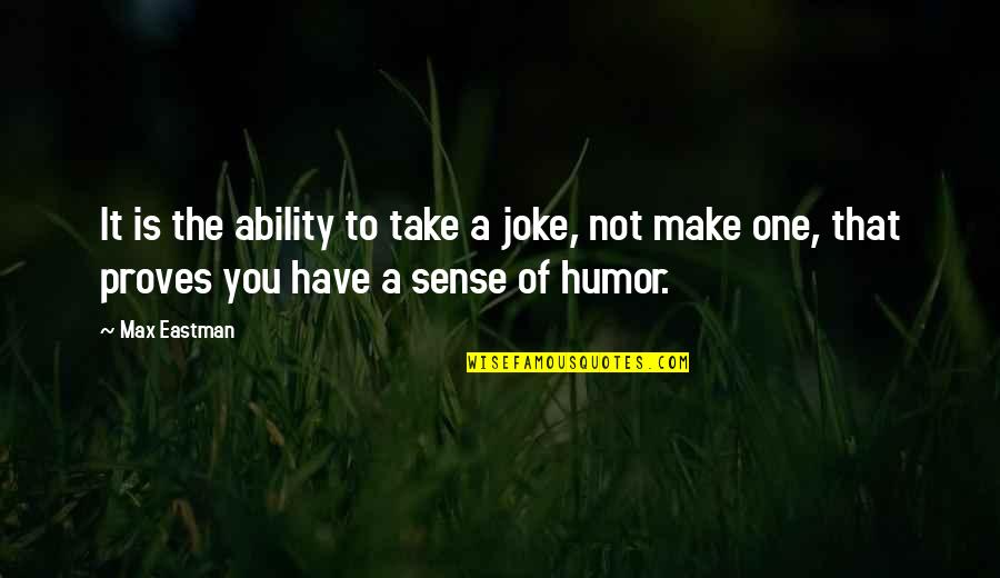 Max Eastman Quotes By Max Eastman: It is the ability to take a joke, Max Eastman Quotes By Max Eastman: It is the ability to take a joke,