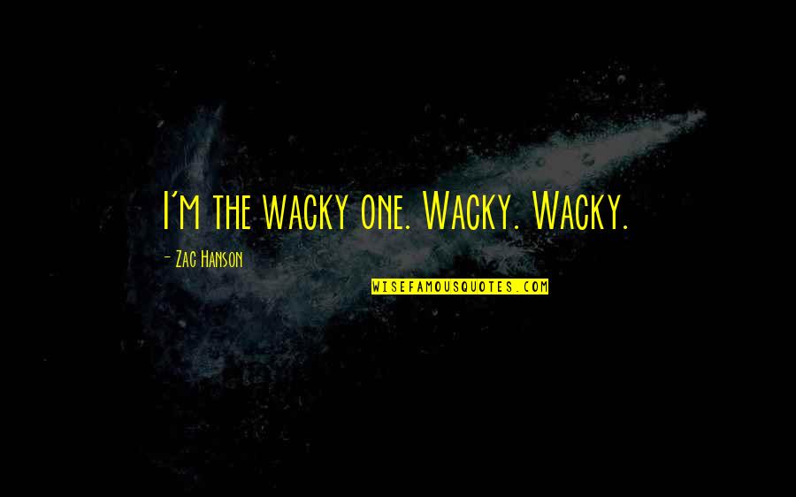 Max Eastman Quotes By Zac Hanson: I'm the wacky one. Wacky. Wacky. Max Eastman Quotes By Zac Hanson: I'm the wacky one. Wacky. Wacky.