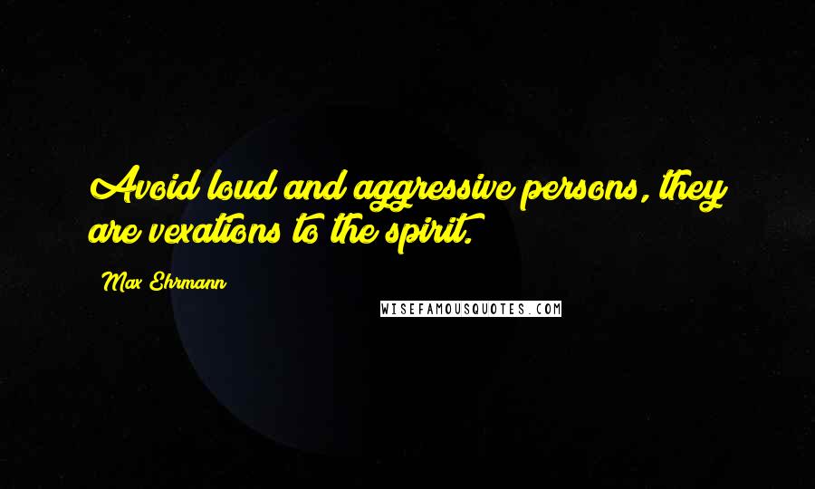 Max Ehrmann quotes: Avoid loud and aggressive persons, they are vexations to the spirit.