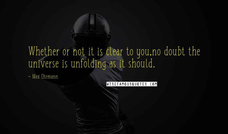 Max Ehrmann quotes: Whether or not it is clear to you,no doubt the universe is unfolding as it should.