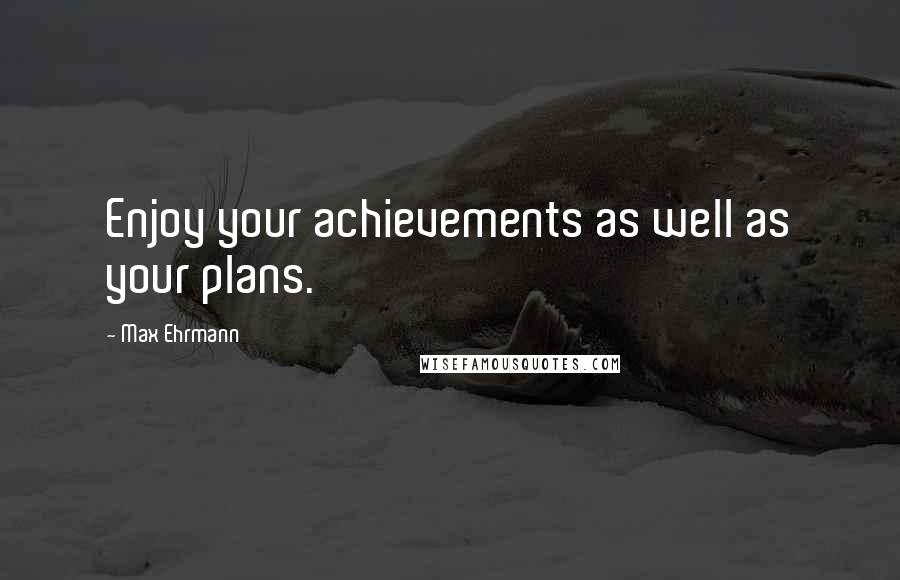 Max Ehrmann quotes: Enjoy your achievements as well as your plans.
