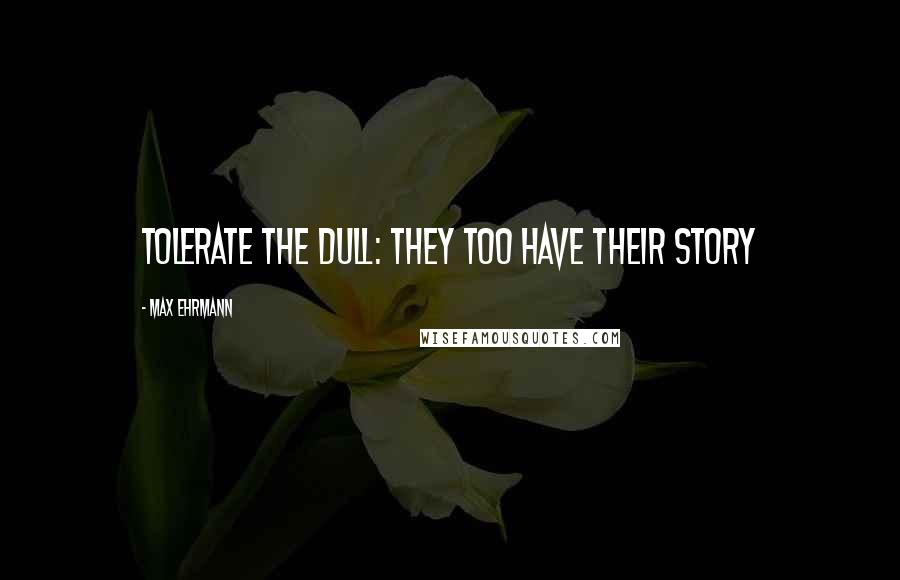 Max Ehrmann quotes: Tolerate the dull: they too have their story