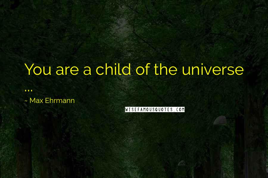 Max Ehrmann quotes: You are a child of the universe ...