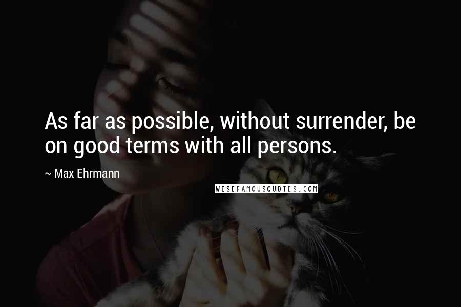 Max Ehrmann quotes: As far as possible, without surrender, be on good terms with all persons.
