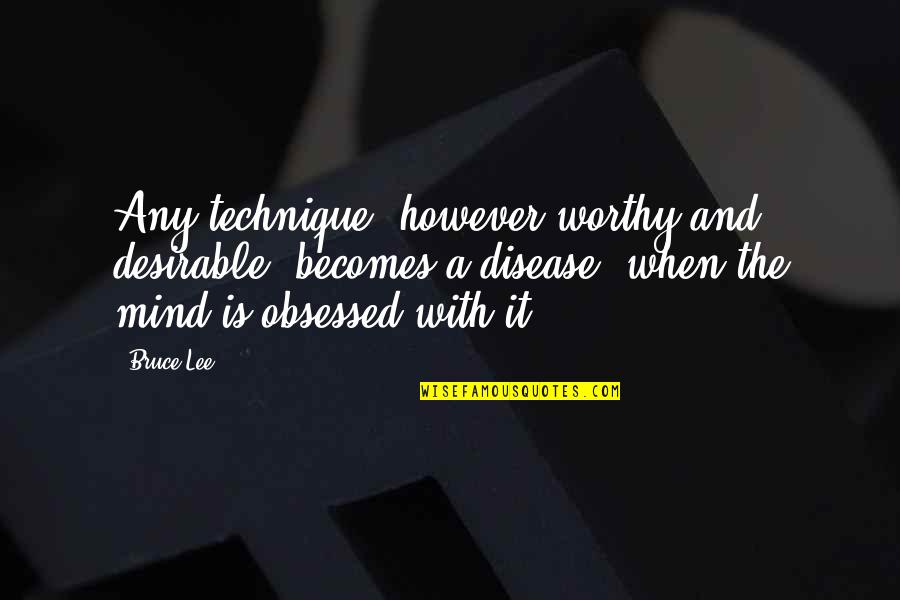 Max Ehrmann Quotes By Bruce Lee: Any technique, however worthy and desirable, becomes a