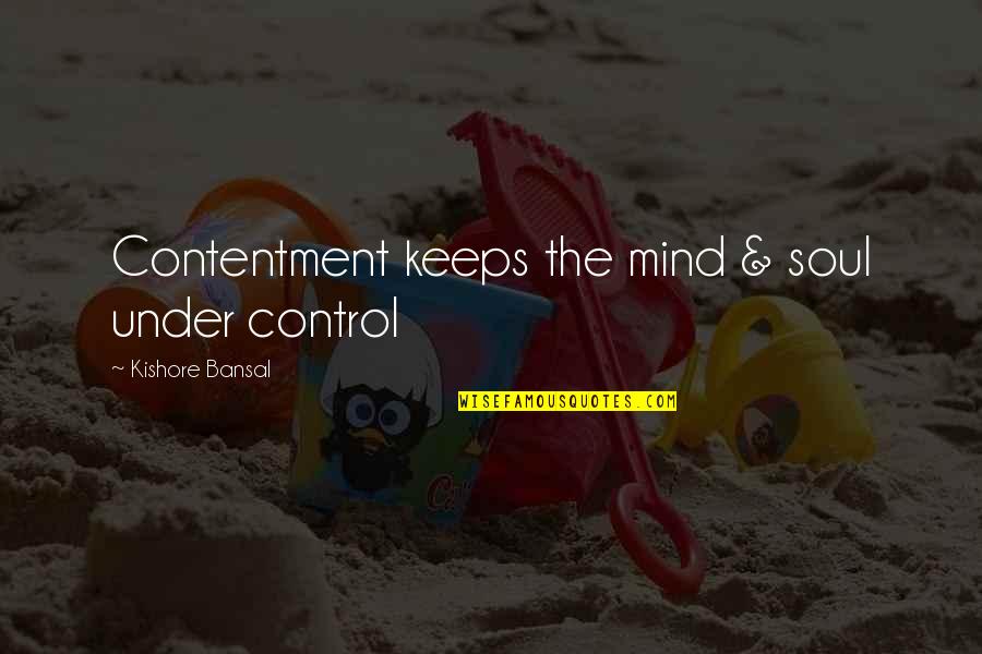 Max Erma Quotes By Kishore Bansal: Contentment keeps the mind & soul under control