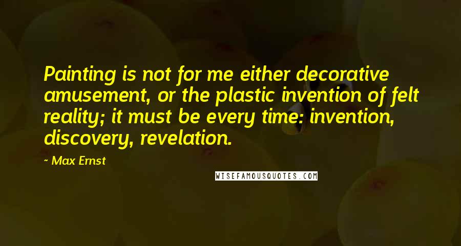 Max Ernst quotes: Painting is not for me either decorative amusement, or the plastic invention of felt reality; it must be every time: invention, discovery, revelation. Max Ernst quotes: Painting is not for me either decorative amusement, or the plastic invention of felt reality; it must be every time: invention, discovery, revelation.