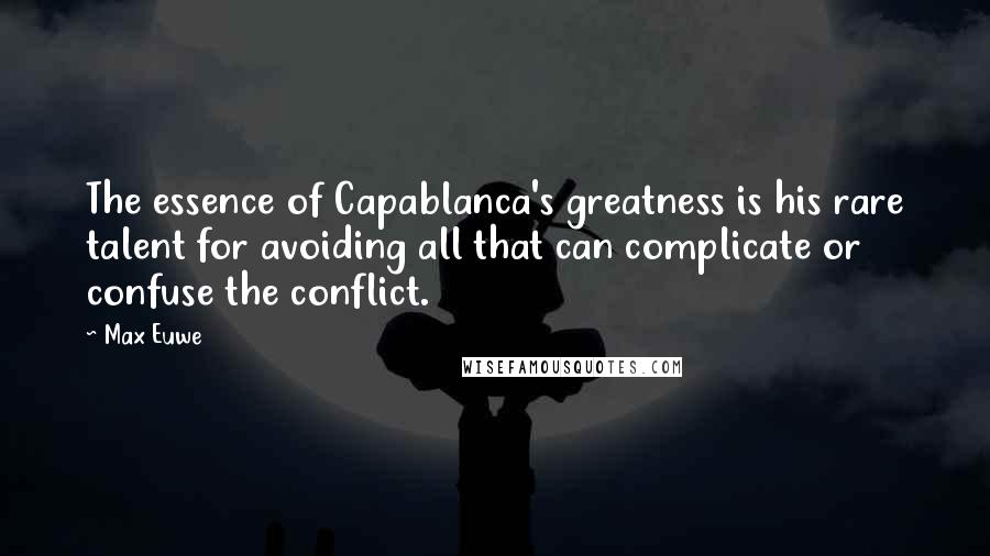Max Euwe quotes: The essence of Capablanca's greatness is his rare talent for avoiding all that can complicate or confuse the conflict. Max Euwe quotes: The essence of Capablanca's greatness is his rare talent for avoiding all that can complicate or confuse the conflict.
