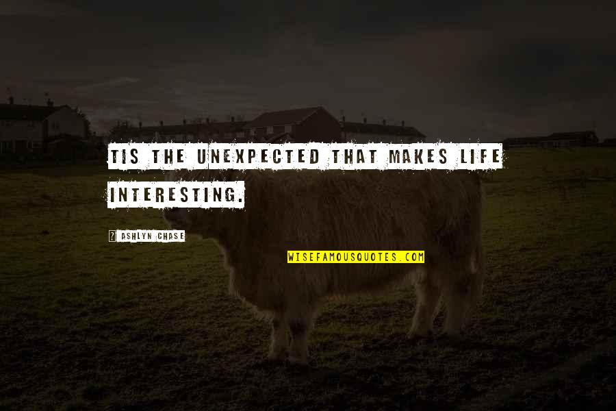 Max Fischer Quotes By Ashlyn Chase: Tis the unexpected that makes life interesting.