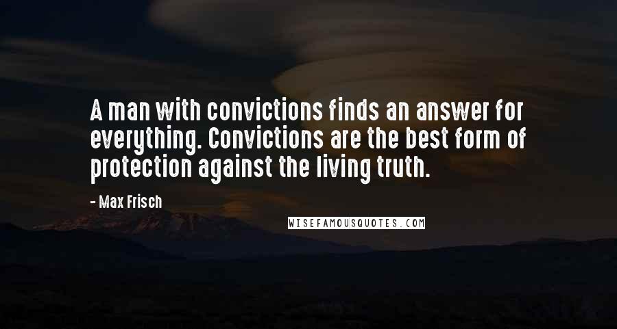 Max Frisch quotes: A man with convictions finds an answer for everything. Convictions are the best form of protection against the living truth.