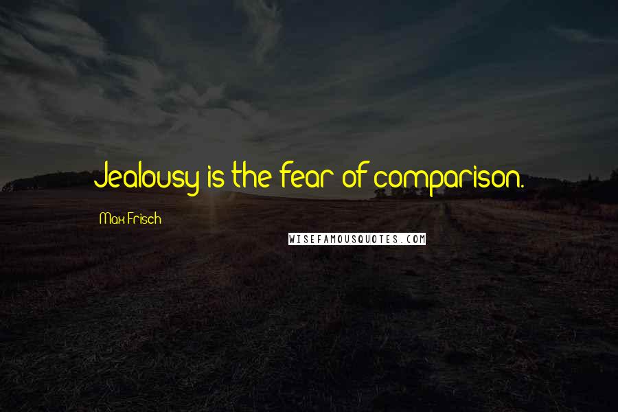 Max Frisch quotes: Jealousy is the fear of comparison.