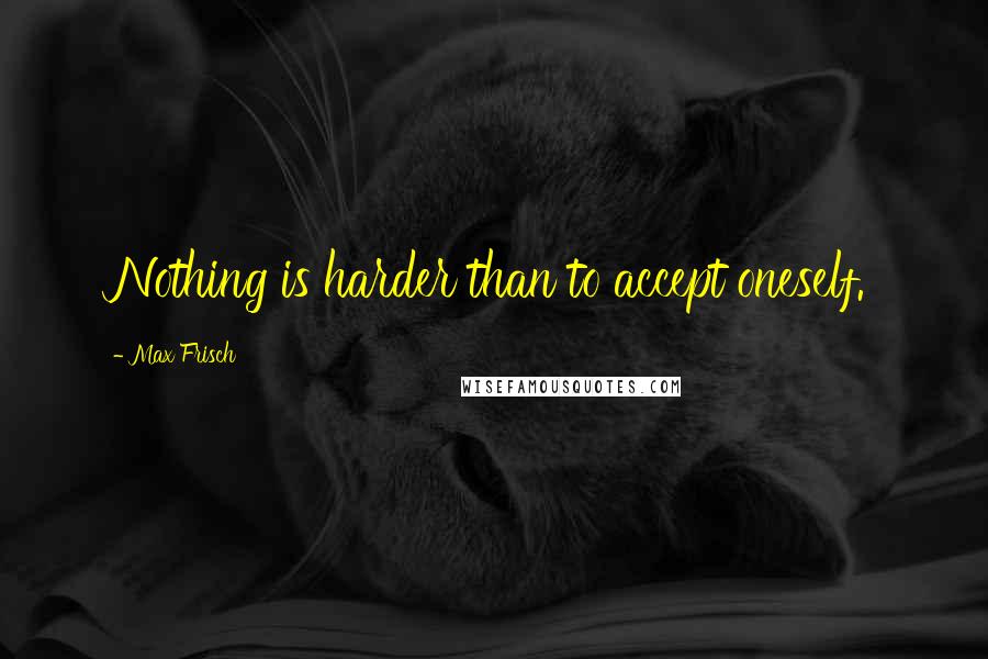 Max Frisch quotes: Nothing is harder than to accept oneself.