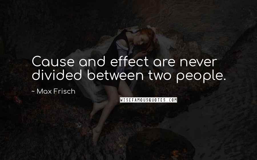 Max Frisch quotes: Cause and effect are never divided between two people.