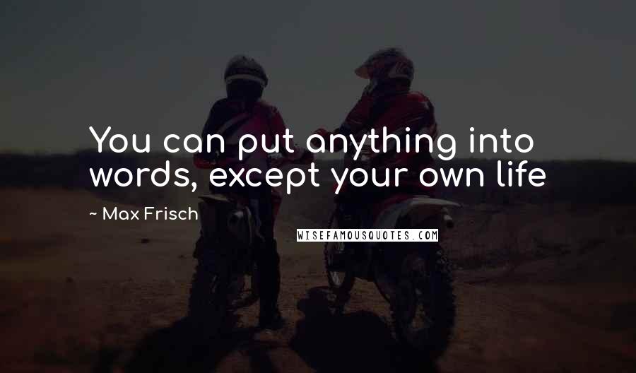 Max Frisch quotes: You can put anything into words, except your own life