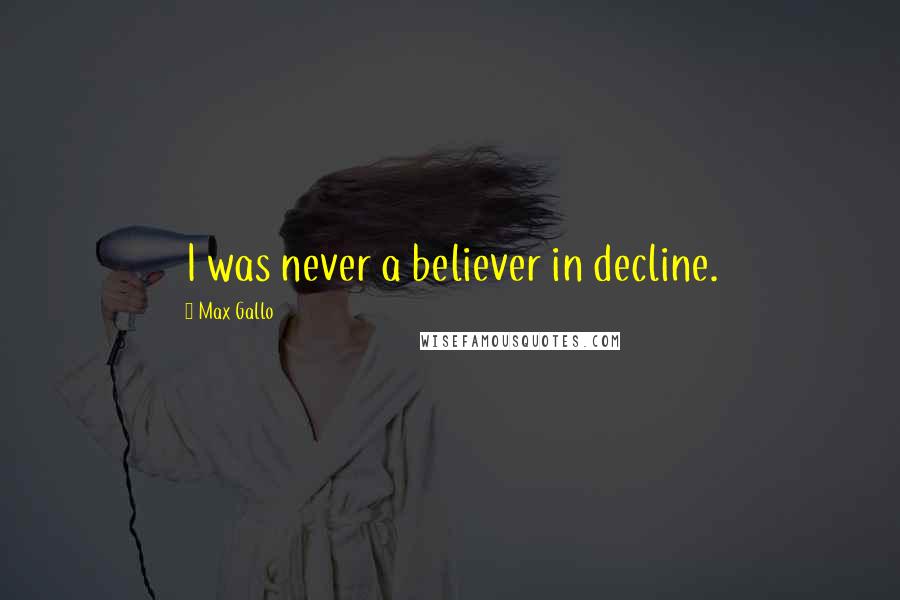 Max Gallo quotes: I was never a believer in decline.