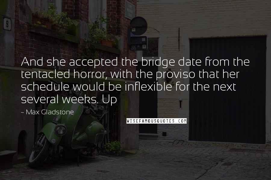 Max Gladstone quotes: And she accepted the bridge date from the tentacled horror, with the proviso that her schedule would be inflexible for the next several weeks. Up