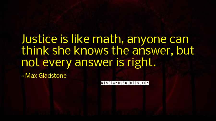 Max Gladstone quotes: Justice is like math, anyone can think she knows the answer, but not every answer is right.