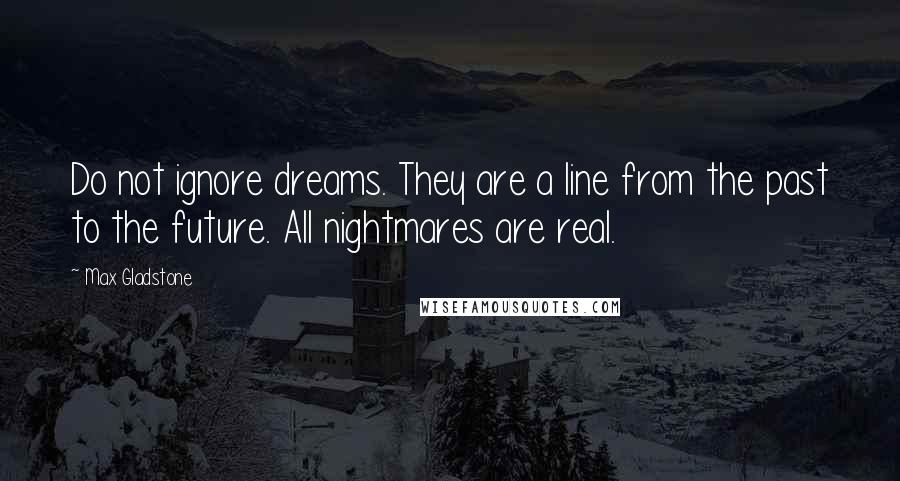 Max Gladstone quotes: Do not ignore dreams. They are a line from the past to the future. All nightmares are real.