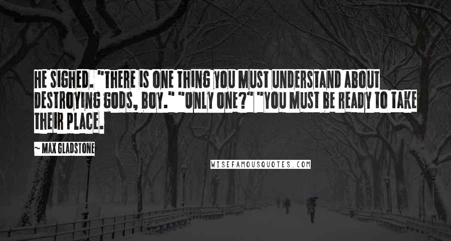 Max Gladstone quotes: He sighed. "There is one thing you must understand about destroying gods, boy." "Only one?" "You must be ready to take their place.