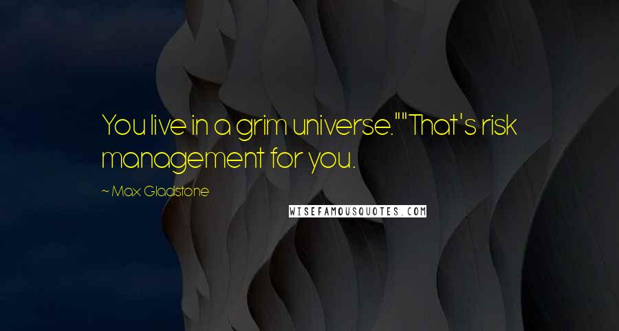 Max Gladstone quotes: You live in a grim universe.""That's risk management for you.