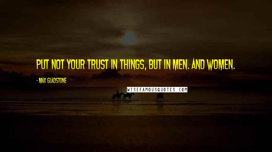 Max Gladstone quotes: Put not your trust in things, but in men. And women.
