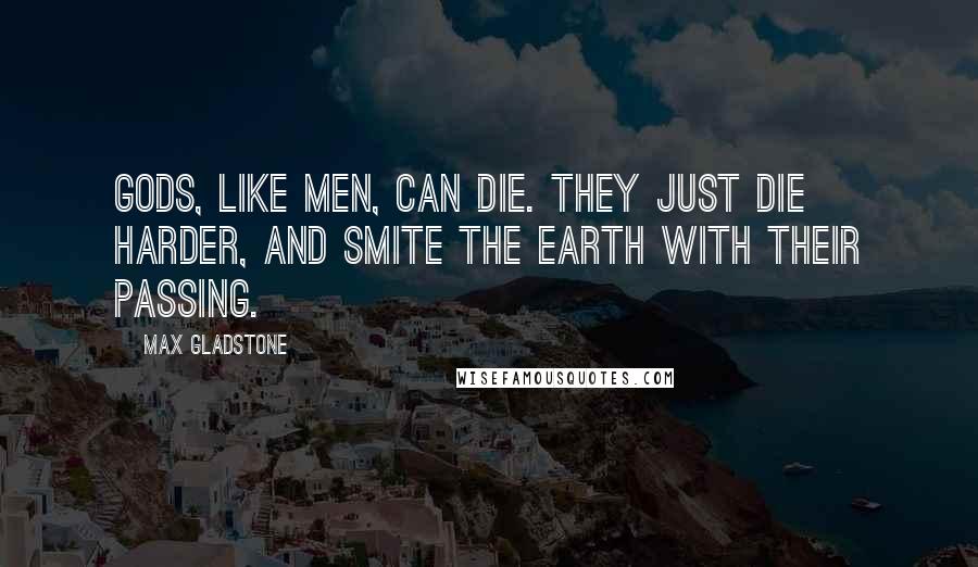 Max Gladstone quotes: Gods, like men, can die. They just die harder, and smite the earth with their passing.