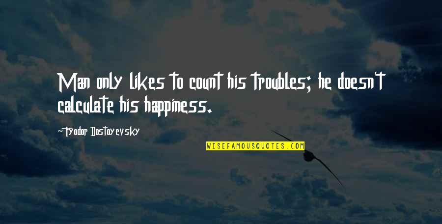 Max Gladwell Quotes By Fyodor Dostoyevsky: Man only likes to count his troubles; he