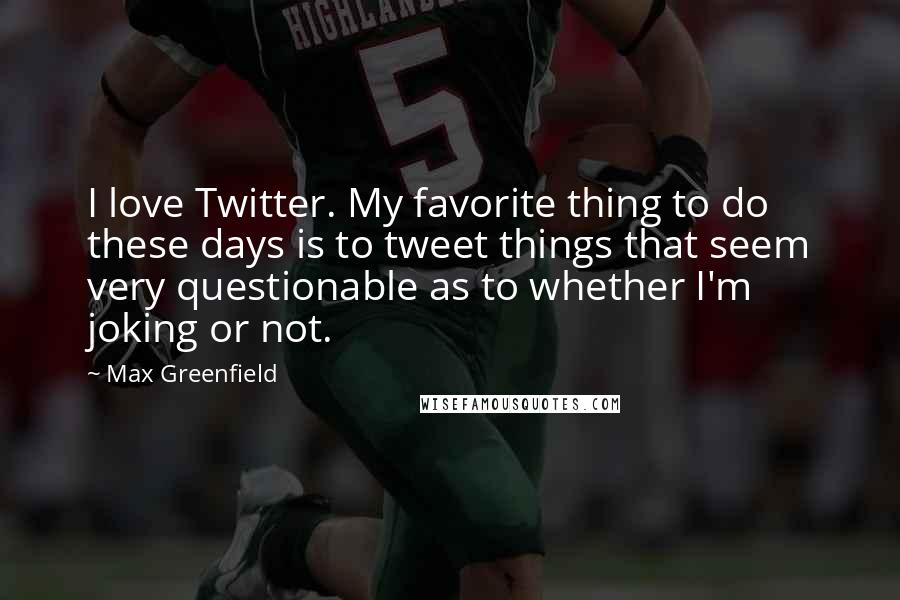 Max Greenfield quotes: I love Twitter. My favorite thing to do these days is to tweet things that seem very questionable as to whether I'm joking or not. Max Greenfield quotes: I love Twitter. My favorite thing to do these days is to tweet things that seem very questionable as to whether I'm joking or not.