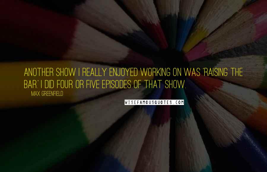 Max Greenfield quotes: Another show I really enjoyed working on was 'Raising The Bar.' I did four or five episodes of that show.