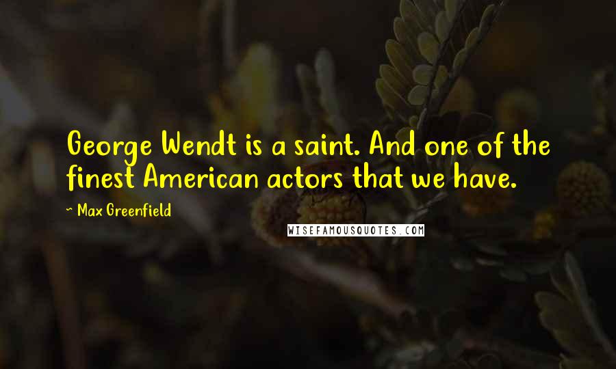 Max Greenfield quotes: George Wendt is a saint. And one of the finest American actors that we have.