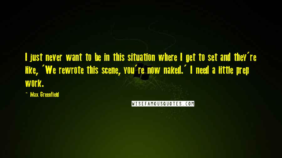 Max Greenfield quotes: I just never want to be in this situation where I get to set and they're like, 'We rewrote this scene, you're now naked.' I need a little prep work.