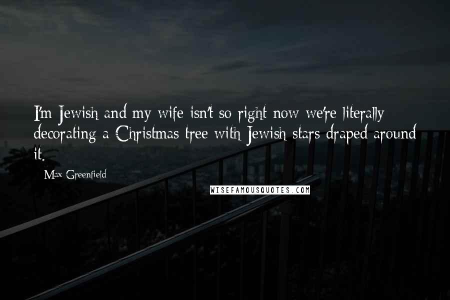 Max Greenfield quotes: I'm Jewish and my wife isn't so right now we're literally decorating a Christmas tree with Jewish stars draped around it. Max Greenfield quotes: I'm Jewish and my wife isn't so right now we're literally decorating a Christmas tree with Jewish stars draped around it.