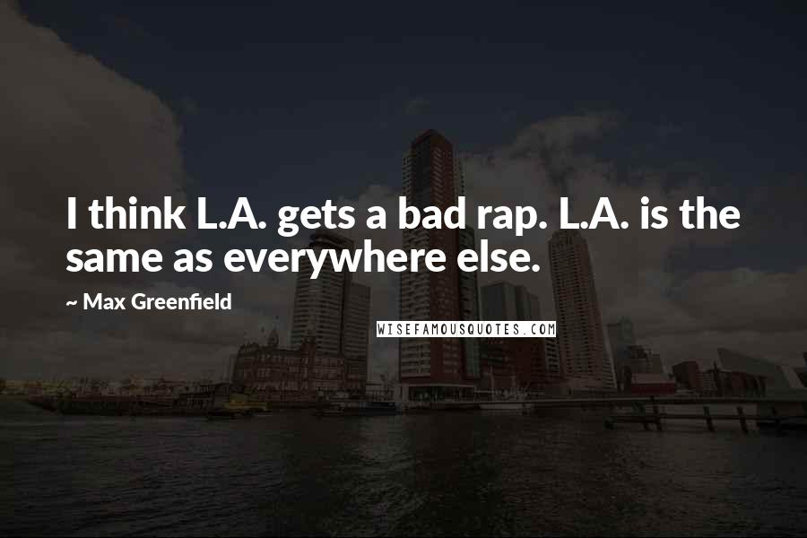 Max Greenfield quotes: I think L.A. gets a bad rap. L.A. is the same as everywhere else.