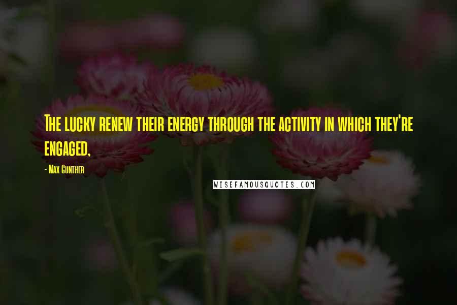 Max Gunther quotes: The lucky renew their energy through the activity in which they're engaged,