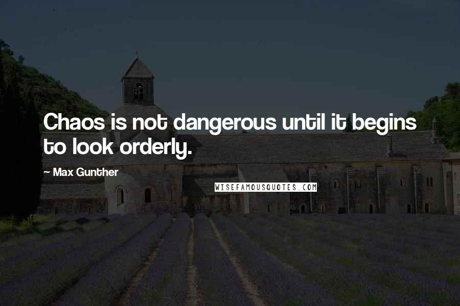 Max Gunther quotes: Chaos is not dangerous until it begins to look orderly.