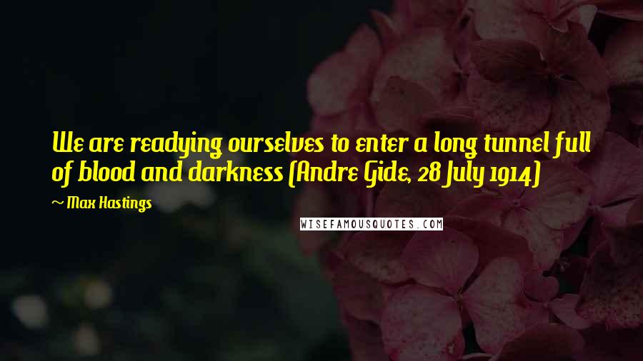 Max Hastings quotes: We are readying ourselves to enter a long tunnel full of blood and darkness (Andre Gide, 28 July 1914)