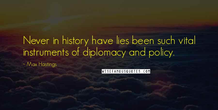 Max Hastings quotes: Never in history have lies been such vital instruments of diplomacy and policy.