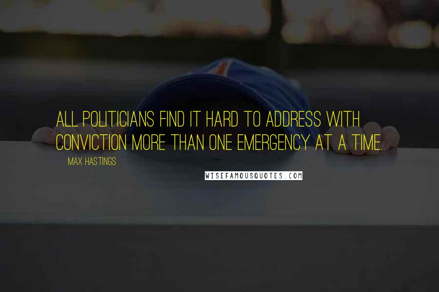 Max Hastings quotes: All politicians find it hard to address with conviction more than one emergency at a time.