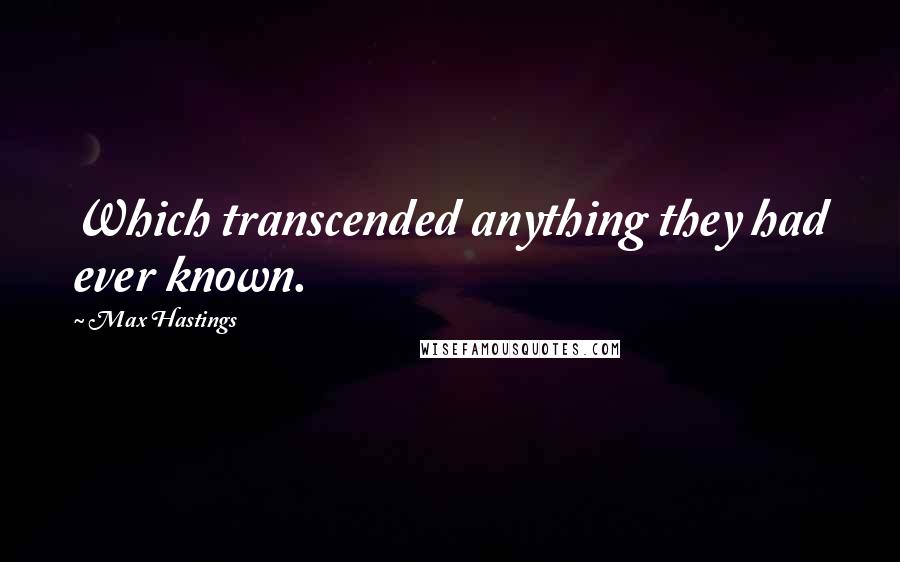 Max Hastings quotes: Which transcended anything they had ever known.