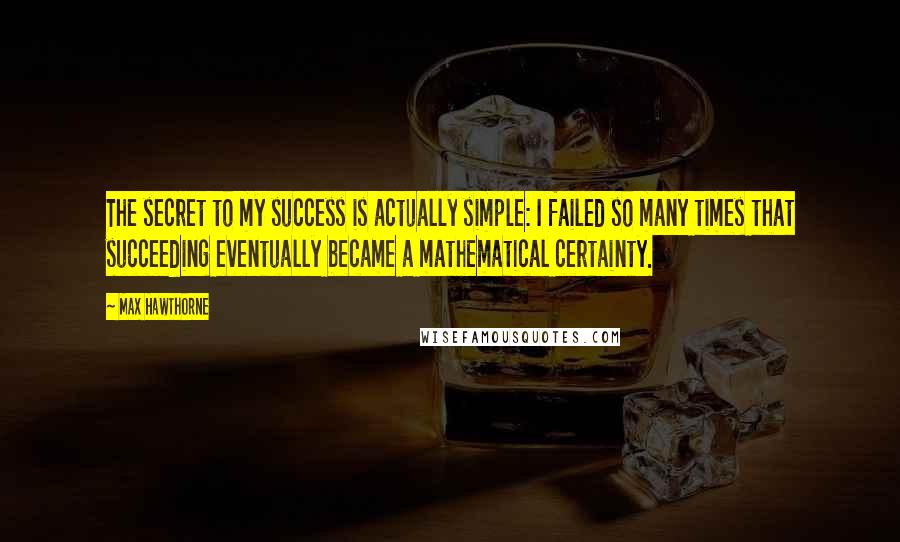 Max Hawthorne quotes: The secret to my success is actually simple: I failed so many times that succeeding eventually became a mathematical certainty.
