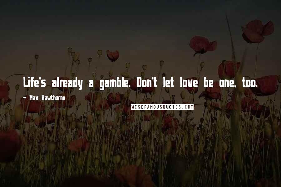 Max Hawthorne quotes: Life's already a gamble. Don't let love be one, too.