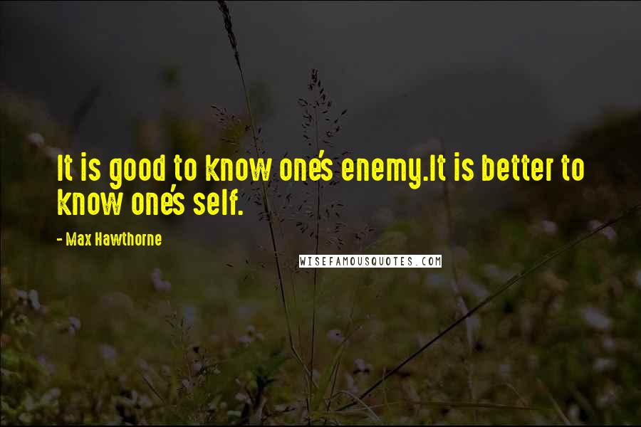Max Hawthorne quotes: It is good to know one's enemy.It is better to know one's self.