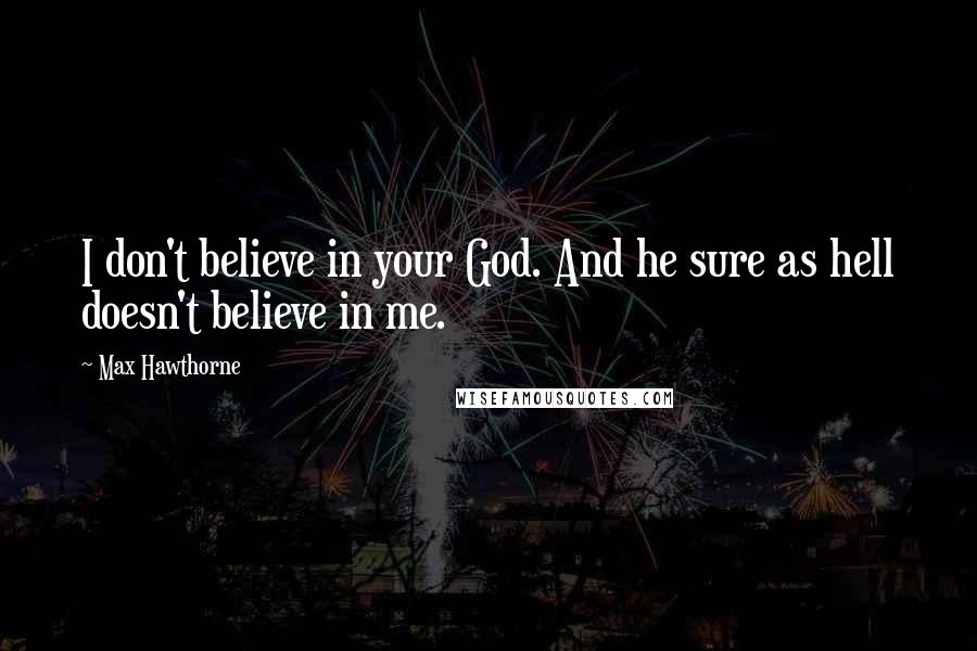 Max Hawthorne quotes: I don't believe in your God. And he sure as hell doesn't believe in me.