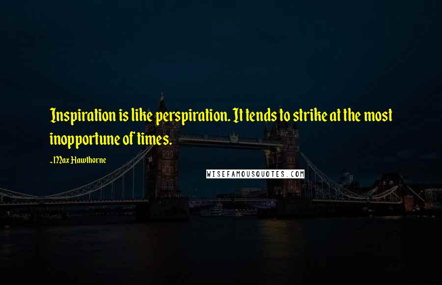 Max Hawthorne quotes: Inspiration is like perspiration. It tends to strike at the most inopportune of times.