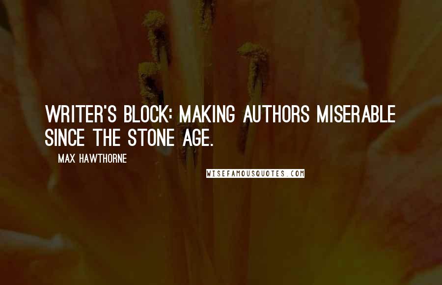 Max Hawthorne quotes: Writer's Block: making authors miserable since the Stone Age.