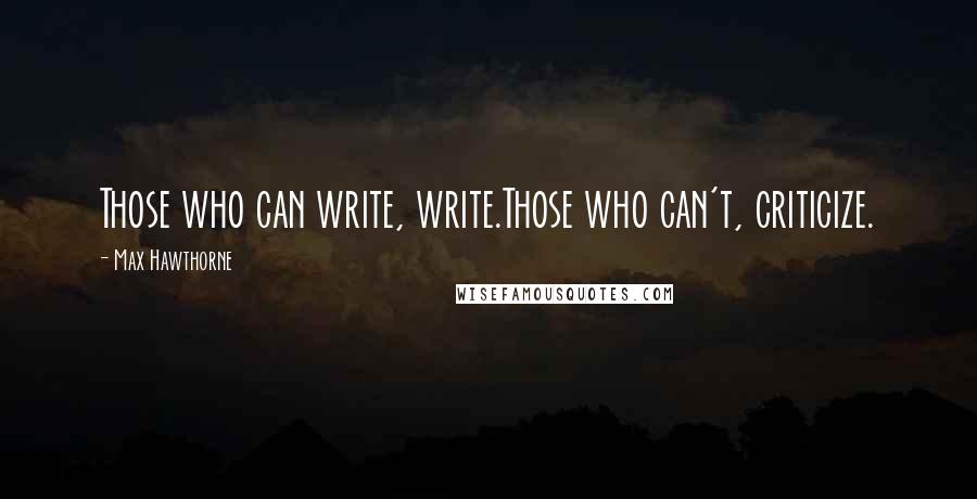 Max Hawthorne quotes: Those who can write, write.Those who can't, criticize.