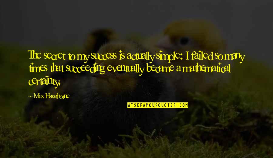 Max Hawthorne Quotes Quotes By Max Hawthorne: The secret to my success is actually simple: Max Hawthorne Quotes Quotes By Max Hawthorne: The secret to my success is actually simple: